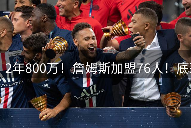 2年800万！詹姆斯加盟76人！底薪辅佐恩比德